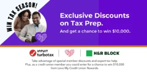 Exclusive discounts at TurboTax and H&R Block and a chance to win $10000 through Love My Credit Union Rewards